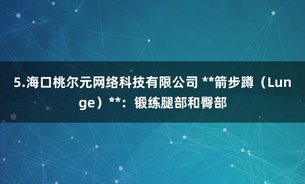 5.海口桃尔元网络科技有限公司 **箭步蹲(Lunge)**:锻练腿部和臀部