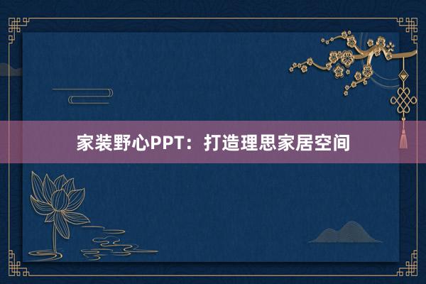 家装野心PPT：打造理思家居空间
