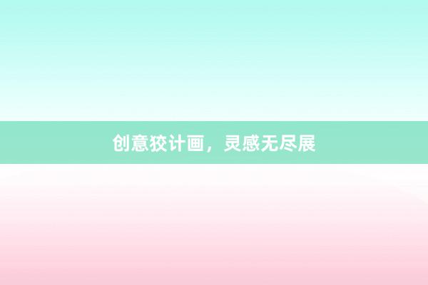 创意狡计画，灵感无尽展