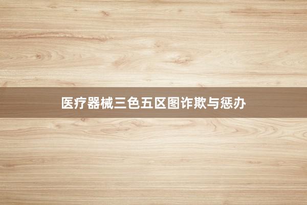 医疗器械三色五区图诈欺与惩办