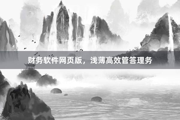 财务软件网页版，浅薄高效管答理务