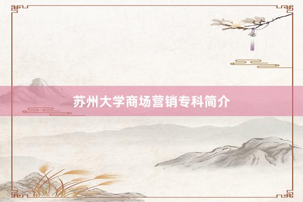 苏州大学商场营销专科简介