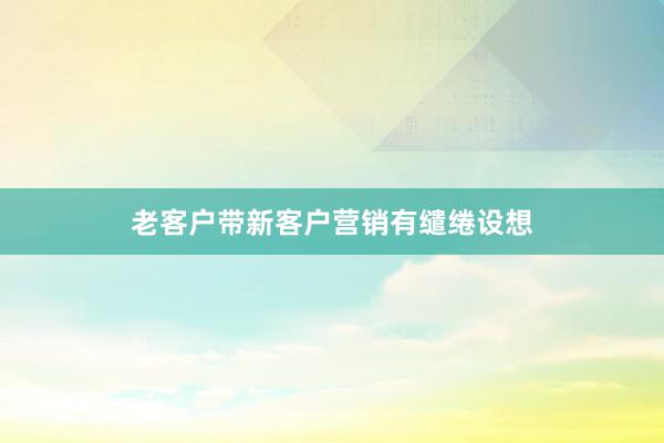 老客户带新客户营销有缱绻设想